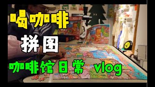 大富贵咖啡馆的一天到晚vlog｜ 咖啡馆日常｜ 拼图｜ cafe vlog