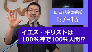 #2 第2ヨハネの手紙 1:7-13「イエス・キリストは100%神で100％人間⁉」