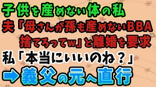 【スカッとする話】子供を産めない体の私。夫「母さんが孫も産めないBBA 捨てろってw」と離婚を要求！私「本当にいいのね？」 →義父の元へ直行