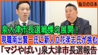 泉大津市長選戦慄の展開！現職南出賢一氏に新人立花孝志氏が挑む「マジやばい」泉大津市長選報告