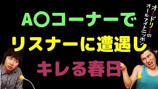 A〇コーナーでリスナーに遭遇しキレる春日