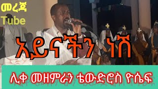 #ETHIOPIA ሊቀ መዘምራን ቴወድሮስ ዮሴፍ\