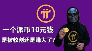 一个派币10元钱，Pi Network私下交易的价格是10元，是被收割还是赚大了？