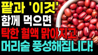 팥은 꼭 이렇게 드세요! 탁한 혈액이 맑아지고 머리숱이 풍성해 집니다! 팥과 함께 먹으면 약이 되는 음식 4가지. 특급 레시피 총정리!