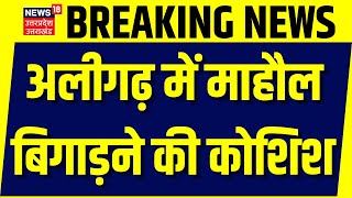 Breaking News: अलीगढ़ में माहौल बिगाड़ने की कोशिश | Aligarh Violence | Uttar Pradesh | Hindi News