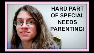 HARD PART OF SPECIAL NEEDS PARENTING!