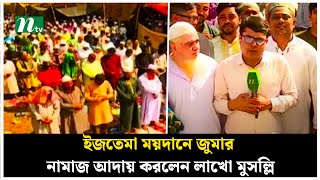 ইজতেমা ময়দানে জুমার নামাজ আদায় করলেন লাখো মুসল্লি | NTV News