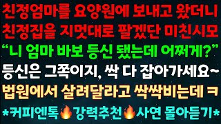 (실화사연) 친정엄마을 요양원에 보내고 왔더니 친정집을 지멋대로 팔겠단 미친시모 