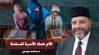 الأم عماد الأسرة المسلمة | د.محمد موسى