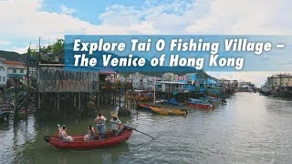 Explore Tai O Fishing Village – The Venice of Hong Kong