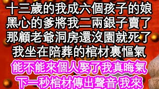 十三歲的我成六個孩子的娘，黑心的爹將我二兩銀子賣了，那顧老爺洞房還沒園就死了，我坐在陪葬的棺材裏慪氣，能不能來個人娶了我真晦氣，下一秒棺材傳出聲音 我來| #為人處世#生活經驗#情感故事#養老#退休