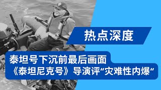 泰坦号下沉前最后画面曝光，《泰坦尼克号》导演詹姆斯卡梅隆评价灾难性内爆｜热点深度（20230623）