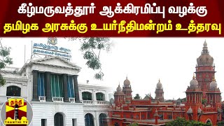 கீழ்மருவத்தூர் ஆக்கிரமிப்பு வழக்கு - தமிழக அரசுக்கு சென்னை உயர்நீதிமன்றம் உத்தரவு