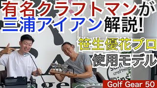 有名クラフトマン枝松氏が三浦アイアンを解説！記憶に新しい笹生優花プロの全米女子オープンゴルフ選手権2021優勝を支えた愛用モデルも解説！【54Golf Gear  星野 豪史】