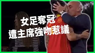 西班牙女足奪冠遭主席親嘴摟腰喊結婚！一吻惹眾怒！喚醒西班牙平權意識？女足待遇差是市場機制還是歧視？【TODAY 看世界】