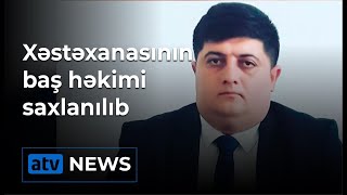 Masallı Rayon Xəstəxanasının baş həkimi saxlanılıb