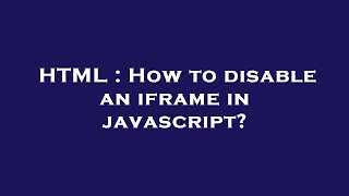 HTML : How to disable an iframe in javascript?