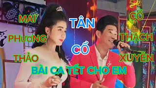 TÂN CỔ:BÀI CA TẾT CHO EM: RẤT HAY VỚI TIẾNG HÁT:CỔ THẠCH XUYÊN \u0026 MAI PHƯƠNG THẢO: #clbvongcolongson: