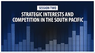 Special Session 2: Strategic Interests and Competition in the South Pacific