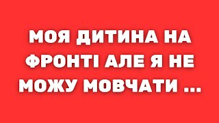 Моя дитина на фронті але я не можу Мовчати ...