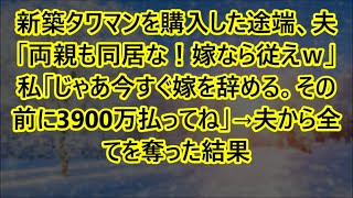 【スカッとする話】新築タワマンを購入した途端、夫「両親も同居な！嫁なら従えｗ」私「じゃあ今すぐ嫁を辞める。その前に3900万払ってね」→夫から全てを奪った結果【修羅場】