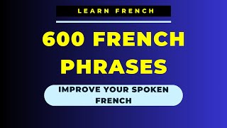 Improve Your Spoken French - 600 FRENCH PHRASES