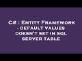 C# : Entity Framework - default values doesn't set in sql server table