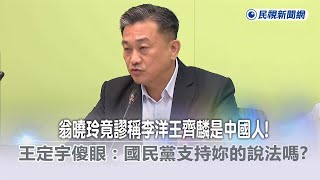 快新聞／翁曉玲竟謬稱李洋王齊麟是中國人！　王定宇傻眼：國民黨支持妳的說法嗎？－民視新聞