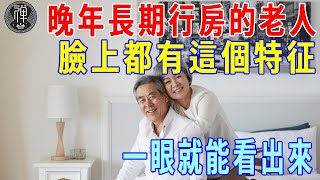 60歲以上的老人，晚年長期行房，臉上竟有這個特征，看完大吃一驚｜晚年｜行房｜一禪