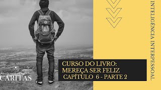 Curso do livro: Mereça Ser Feliz/ Inteligência Interpessoal/ Cap. 6