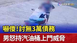 嚇傻！討無3萬債務 男怒持汽油桶上門威脅