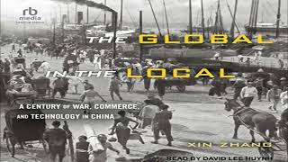 The Global in the Local: A Century of War, Commerce, and Technology in China - Xin Zhang