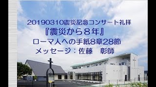 20190310 震災記念コンサート礼拝 『震災から８年』 ローマ人への手紙8章28節 佐藤　彰師