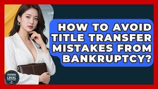 How To Avoid Title Transfer Mistakes From Bankruptcy? - Avoiding Common Legal Mistakes