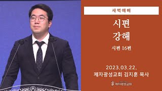 2023-03-22 새벽예배 (시편 강해 - 시편 16편) - 김지훈 목사