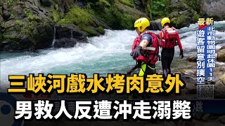 三峽河戲水烤肉意外 男救人反遭沖走溺斃－民視台語新聞