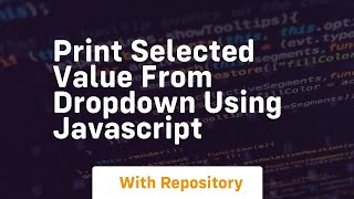 Print selected value from dropdown using javascript