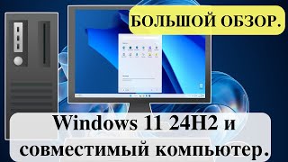 Windows 11 24H2 и совместимый компьютер. БОЛЬШОЙ ОБЗОР.