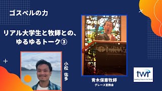 【ゴスペルの力】リアル大学生と牧師との、ゆるゆるトーク③/青木保憲牧師