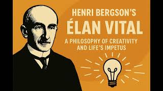 Henri Bergson’s “Élan Vital”: How Life’s Creative Force Drives Evolution