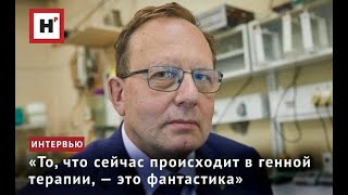 «ТО, ЧТО СЕЙЧАС ПРОИСХОДИТ В ГЕННОЙ ТЕРАПИИ, — ЭТО ФАНТАСТИКА»