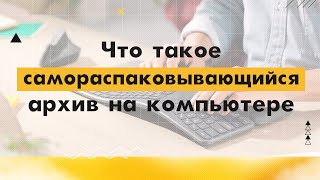 9. Что такое самораспаковывающийся архив?