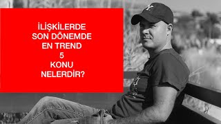 İLİŞKİLERDE SON DÖNEMDE EN TREND BEŞ KONU NELERDİR?SIK KARŞILAŞILAN DURUMLARIN DETAYLI ANALİZİ