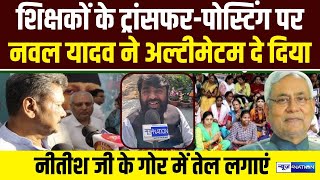 Bihar Teachers Transfer Posting पर Nawal Yadav ने अल्टीमेटम दे दिया Nitish Kumar जी के गोर में तेल