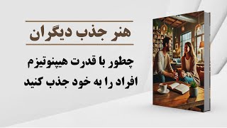 کتاب صوتی | چطور با قدرت هیپنوتیزم و انگیزه، افراد را به خود جذب کنید ؟