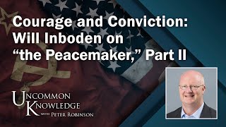 Courage and Conviction: Will Inboden on “the Peacemaker,” Part II | Uncommon Knowledge