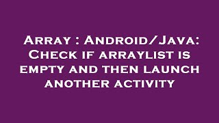 Array : Android/Java: Check if arraylist is empty and then launch another activity