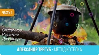 01. Александр Трегуб  - Метод Котелка. Системное  Развитие  Дизайнера