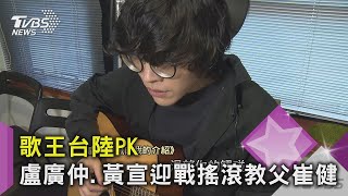 【星聞爆爆】歌王台陸PK 盧廣仲.黃宣迎戰搖滾教父崔健