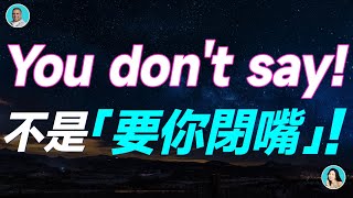 You don't say! 不是「要你閉嘴」！理解錯可就尷尬了